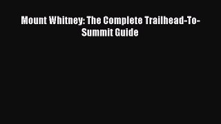Read Mount Whitney: The Complete Trailhead-To-Summit Guide Ebook Free