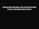 Read Backpacking Wyoming: From Towering Granite Peaks to Steaming Geyser Basins PDF Free