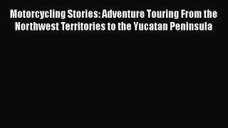 Book Motorcycling Stories: Adventure Touring From the Northwest Territories to the Yucatan