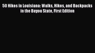 Read 50 Hikes in Louisiana: Walks Hikes and Backpacks in the Bayou State First Edition Ebook
