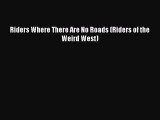 [PDF Download] Riders Where There Are No Roads (Riders of the Weird West) [PDF] Full Ebook