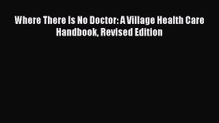 Download Where There Is No Doctor: A Village Health Care Handbook Revised Edition  EBook