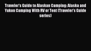 Read Traveler's Guide to Alaskan Camping: Alaska and Yukon Camping With RV or Tent (Traveler's