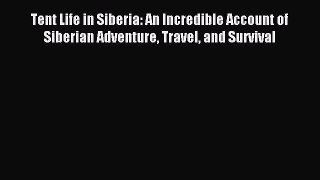 Download Tent Life in Siberia: An Incredible Account of Siberian Adventure Travel and Survival