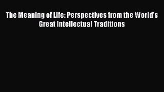 PDF The Meaning of Life: Perspectives from the World's Great Intellectual Traditions  EBook
