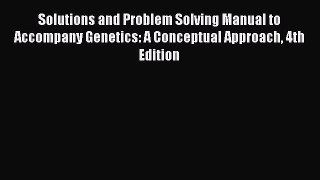 PDF Solutions and Problem Solving Manual to Accompany Genetics: A Conceptual Approach 4th Edition