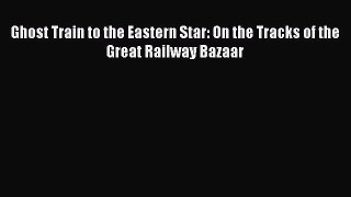 Read Ghost Train to the Eastern Star: On the Tracks of the Great Railway Bazaar Ebook Free