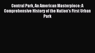 Read Central Park An American Masterpiece: A Comprehensive History of the Nation's First Urban