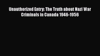 PDF Unauthorized Entry: The Truth about Nazi War Criminals in Canada 1946-1956  EBook