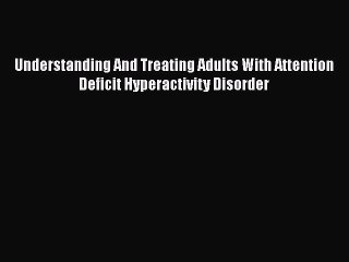 Download Understanding And Treating Adults With Attention Deficit Hyperactivity Disorder  Read