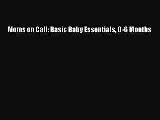 Download Moms on Call: Basic Baby Essentials 0-6 Months  EBook