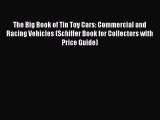 Ebook The Big Book of Tin Toy Cars: Commercial and Racing Vehicles (Schiffer Book for Collectors