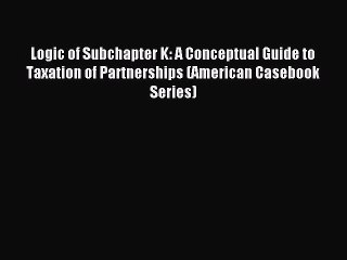 [Download PDF] Logic of Subchapter K: A Conceptual Guide to Taxation of Partnerships (American