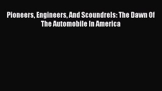 Read Pioneers Engineers And Scoundrels: The Dawn Of The Automobile In America Ebook Free