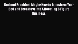 Read Bed and Breakfast Magic: How to Transform Your Bed and Breakfast Into A Booming 6 Figure