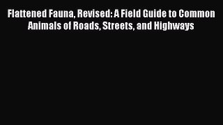 Read Flattened Fauna Revised: A Field Guide to Common Animals of Roads Streets and Highways