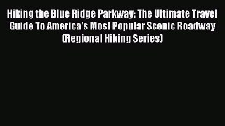 Read Hiking the Blue Ridge Parkway: The Ultimate Travel Guide To America's Most Popular Scenic