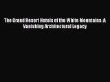 Read The Grand Resort Hotels of the White Mountains: A Vanishing Architectural Legacy Ebook