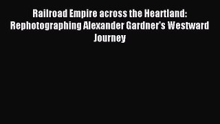 Download Railroad Empire across the Heartland: Rephotographing Alexander Gardner's Westward