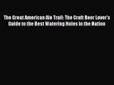 Download The Great American Ale Trail: The Craft Beer Lover's Guide to the Best Watering Holes