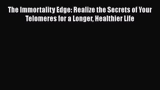 PDF The Immortality Edge: Realize the Secrets of Your Telomeres for a Longer Healthier Life
