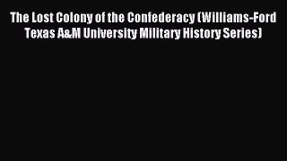 Read The Lost Colony of the Confederacy (Williams-Ford Texas A&M University Military History