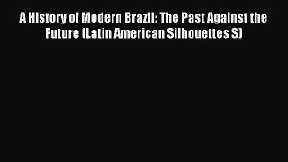 Read A History of Modern Brazil: The Past Against the Future (Latin American Silhouettes S)