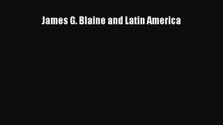 Read James G. Blaine and Latin America Ebook Free