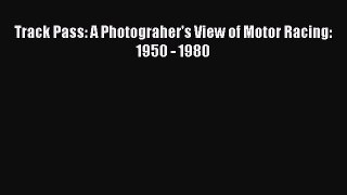 PDF Track Pass: A Photograher's View of Motor Racing: 1950 - 1980 Read Online