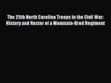 Read The 25th North Carolina Troops in the Civil War: History and Roster of a Mountain-Bred