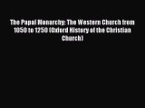 Read The Papal Monarchy: The Western Church from 1050 to 1250 (Oxford History of the Christian