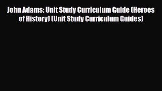 PDF John Adams: Unit Study Curriculum Guide (Heroes of History) (Unit Study Curriculum Guides)