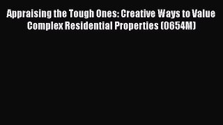 Download Appraising the Tough Ones: Creative Ways to Value Complex Residential Properties (0654M)