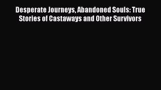 [PDF Download] Desperate Journeys Abandoned Souls: True Stories of Castaways and Other Survivors