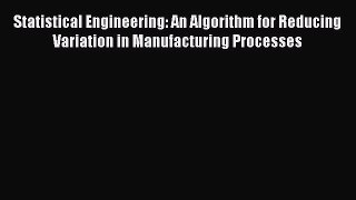 Download Statistical Engineering: An Algorithm for Reducing Variation in Manufacturing Processes