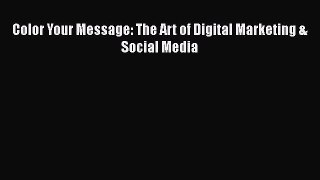 Download Color Your Message: The Art of Digital Marketing & Social Media  Read Online