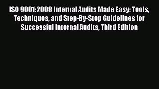 Download ISO 9001:2008 Internal Audits Made Easy: Tools Techniques and Step-By-Step Guidelines
