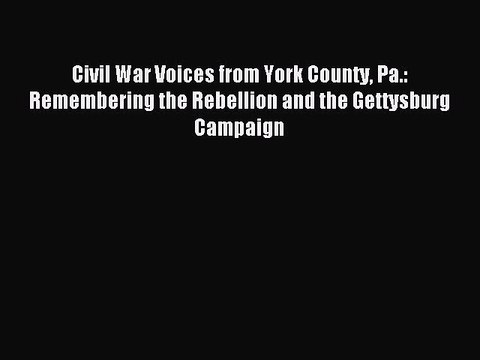 Read Civil War Voices from York County Pa.: Remembering the Rebellion and the Gettysburg Campaign