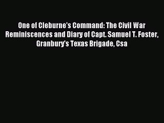 Read One of Cleburne's Command: The Civil War Reminiscences and Diary of Capt. Samuel T. Foster