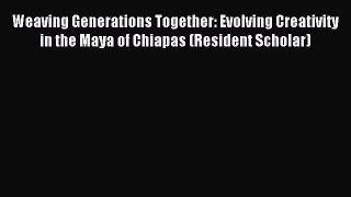 Download Weaving Generations Together: Evolving Creativity in the Maya of Chiapas (Resident