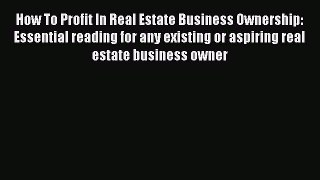 Download How To Profit In Real Estate Business Ownership: Essential reading for any existing
