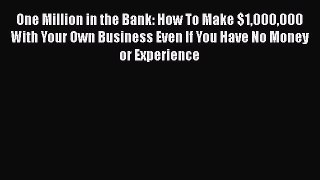 Download One Million in the Bank: How To Make $1000000 With Your Own Business Even If You Have