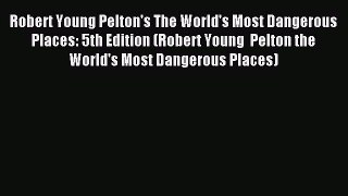 Read Robert Young Pelton's The World's Most Dangerous Places: 5th Edition (Robert Young  Pelton