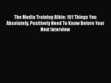 PDF The Media Training Bible: 101 Things You Absolutely Positively Need To Know Before Your