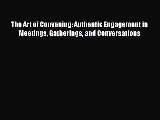 PDF The Art of Convening: Authentic Engagement in Meetings Gatherings and Conversations  EBook