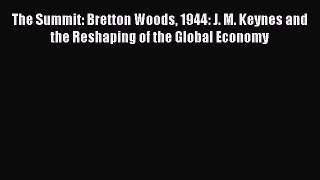 Download The Summit: Bretton Woods 1944: J. M. Keynes and the Reshaping of the Global Economy
