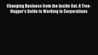 PDF Changing Business from the Inside Out: A Tree-Hugger's Guide to Working in Corporations