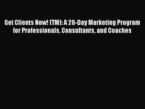 PDF Get Clients Now! (TM): A 28-Day Marketing Program for Professionals Consultants and Coaches