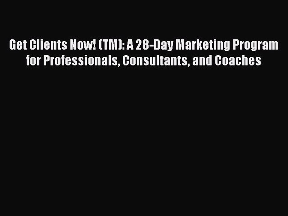 PDF Get Clients Now! (TM): A 28-Day Marketing Program for Professionals Consultants and Coaches