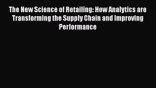 Download The New Science of Retailing: How Analytics are Transforming the Supply Chain and